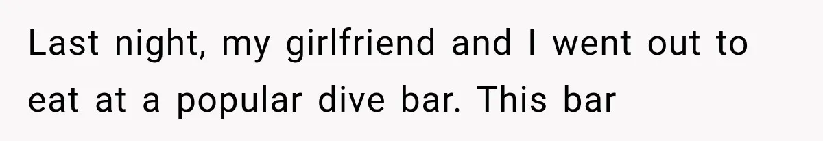 Last night, my girlfriend and I went out to eat at a popular dive bar. This bar