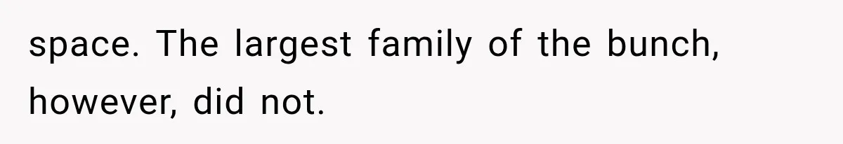 space. The largest family of the bunch, however, did not.