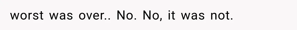 worst was over.. No. No, it was not.