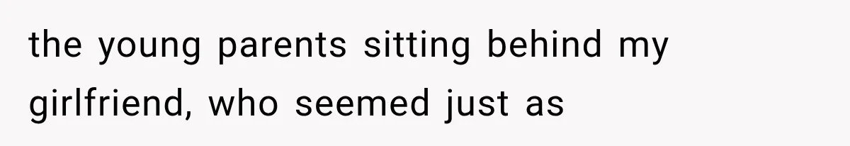 the young parents sitting behind my girlfriend, who seemed just as