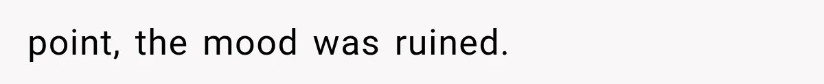 point, the mood was ruined.