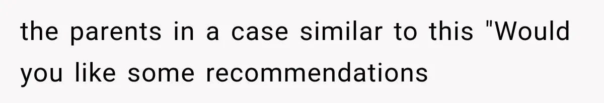 the parents in a case similar to this "Would you like some recommendations