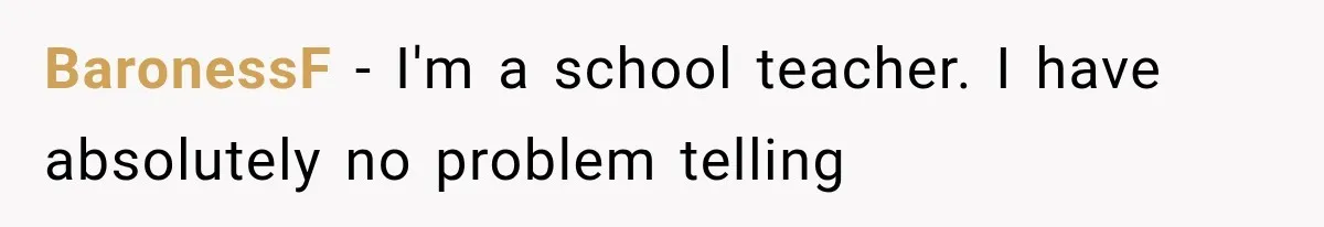 BaronessF − I'm a school teacher. I have absolutely no problem telling