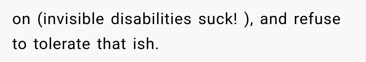 on (invisible disabilities suck! ), and refuse to tolerate that ish.
