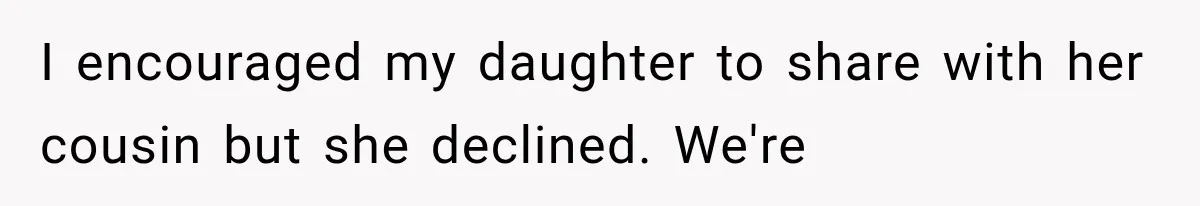 I encouraged my daughter to share with her cousin but she declined. We're