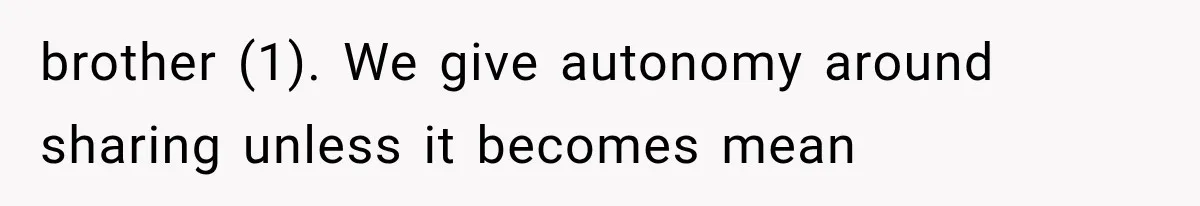 brother (1). We give autonomy around sharing unless it becomes mean