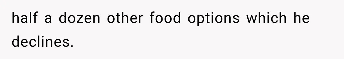 half a dozen other food options which he declines.