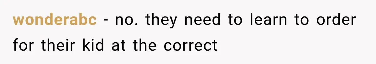 wonderabc − no. they need to learn to order for their kid at the correct