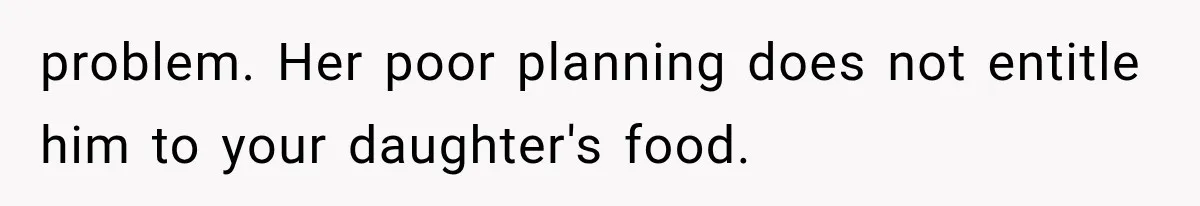 problem. Her poor planning does not entitle him to your daughter's food.