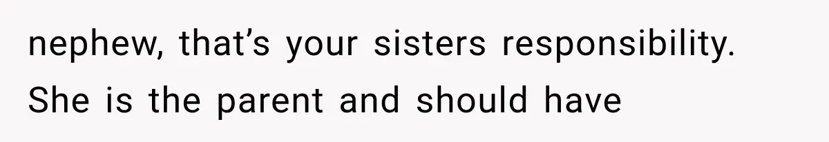 nephew, that’s your sisters responsibility. She is the parent and should have