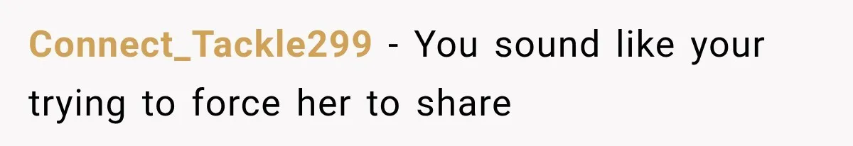 Connect_Tackle299 − You sound like your trying to force her to share