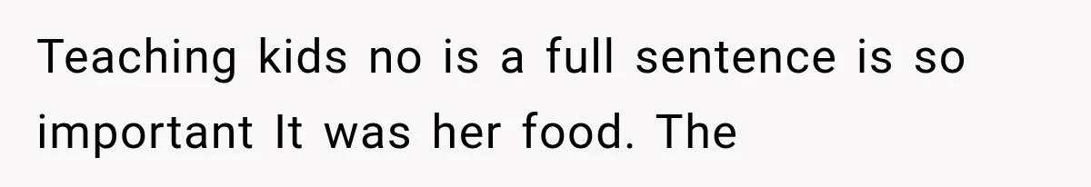 Teaching kids no is a full sentence is so important It was her food. The