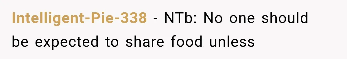 Intelligent-Pie-338 − NTb: No one should be expected to share food unless