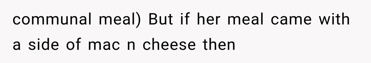 communal meal) But if her meal came with a side of mac n cheese then