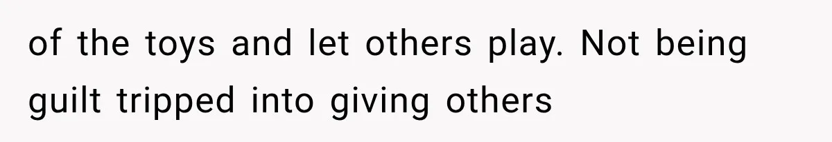 of the toys and let others play. Not being guilt tripped into giving others