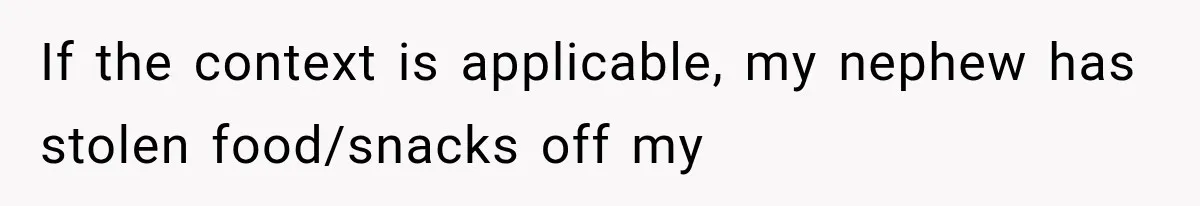 If the context is applicable, my nephew has stolen food/snacks off my