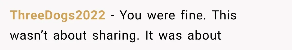 ThreeDogs2022 − You were fine. This wasn’t about sharing. It was about