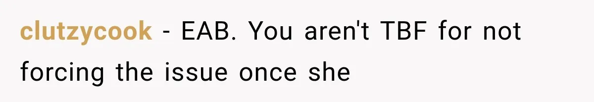 clutzycook − EAB. You aren't TBF for not forcing the issue once she