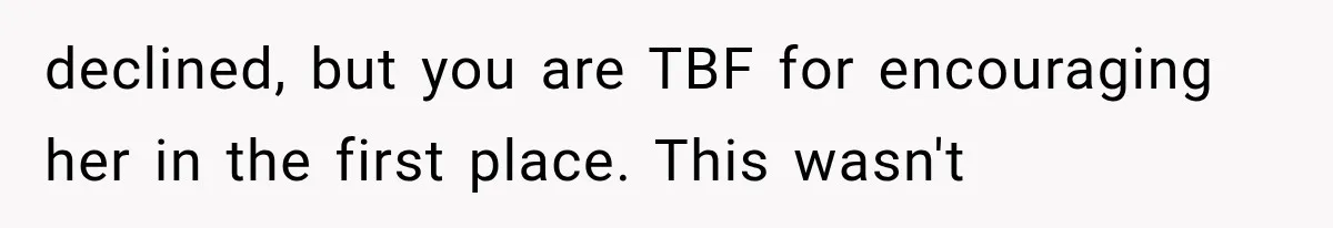 declined, but you are TBF for encouraging her in the first place. This wasn't
