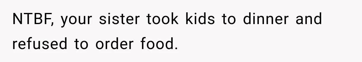 NTBF, your sister took kids to dinner and refused to order food.
