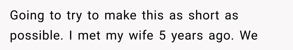 Going to try to make this as short as possible. I met my wife 5 years ago. We