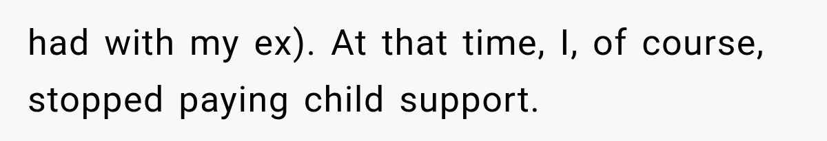 had with my ex). At that time, I, of course, stopped paying child support.