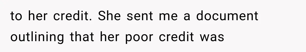 to her credit. She sent me a document outlining that her poor credit was