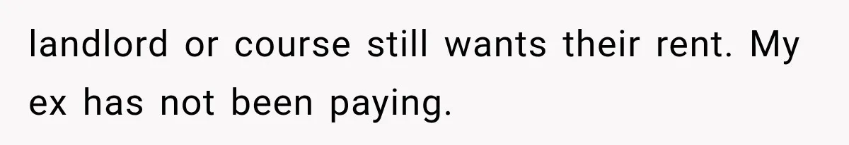landlord or course still wants their rent. My ex has not been paying.