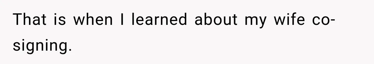 That is when I learned about my wife co-signing.