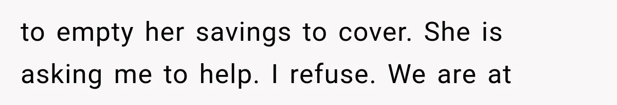 to empty her savings to cover. She is asking me to help. I refuse. We are at