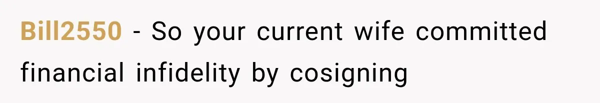 Bill2550 − So your current wife committed financial infidelity by cosigning