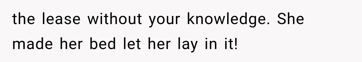 the lease without your knowledge. She made her bed let her lay in it!