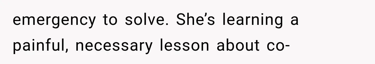 emergency to solve. She’s learning a painful, necessary lesson about co-