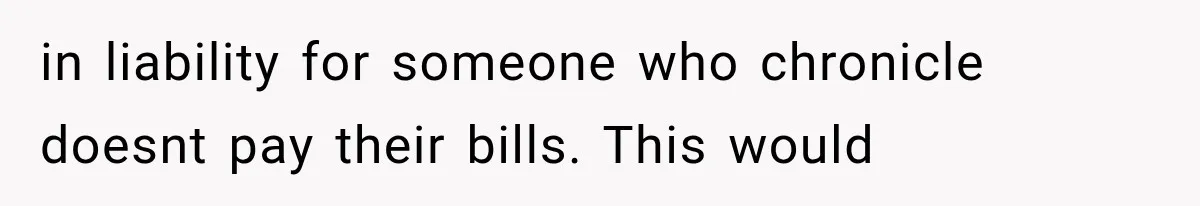 in liability for someone who chronicle doesnt pay their bills. This would