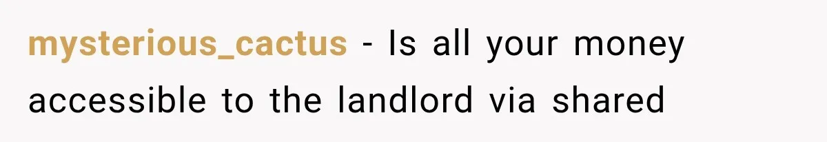 mysterious_cactus − Is all your money accessible to the landlord via shared