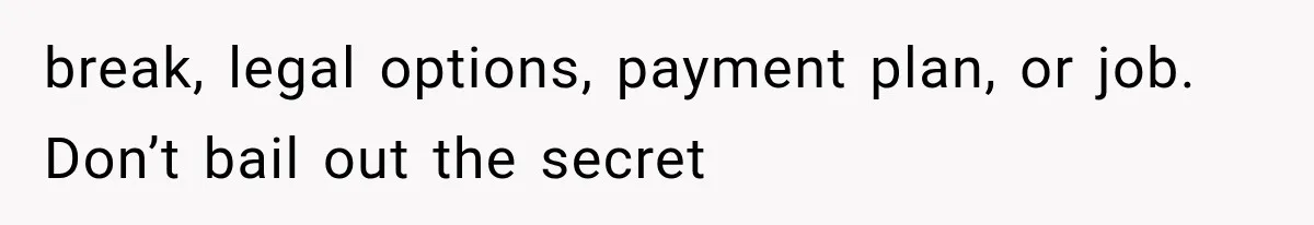 break, legal options, payment plan, or job. Don’t bail out the secret