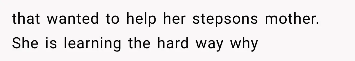 that wanted to help her stepsons mother. She is learning the hard way why