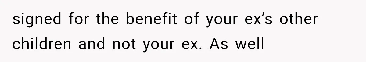 signed for the benefit of your ex’s other children and not your ex. As well