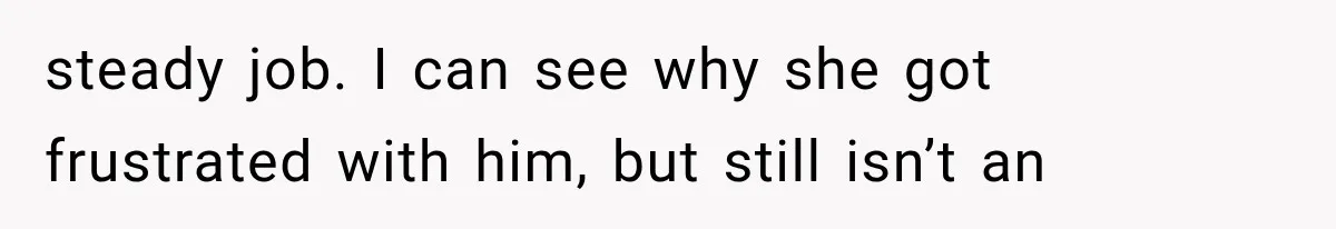 steady job. I can see why she got frustrated with him, but still isn’t an