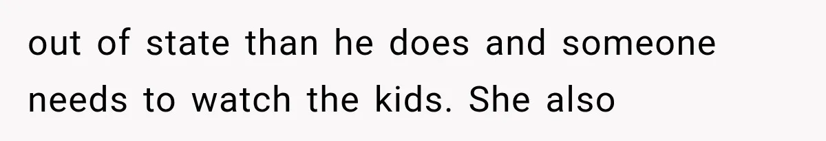 out of state than he does and someone needs to watch the kids. She also