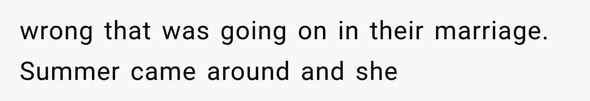 wrong that was going on in their marriage. Summer came around and she