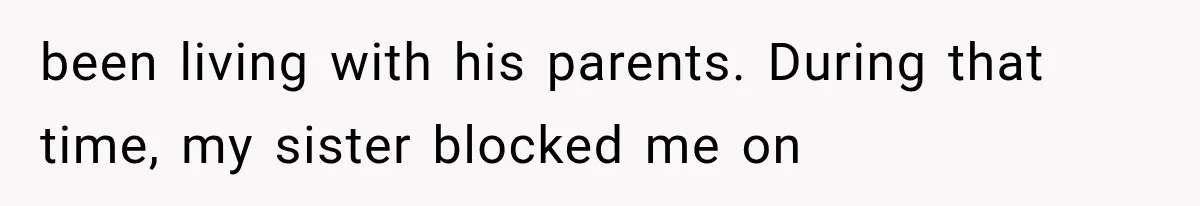 been living with his parents. During that time, my sister blocked me on