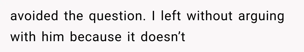 avoided the question. I left without arguing with him because it doesn’t