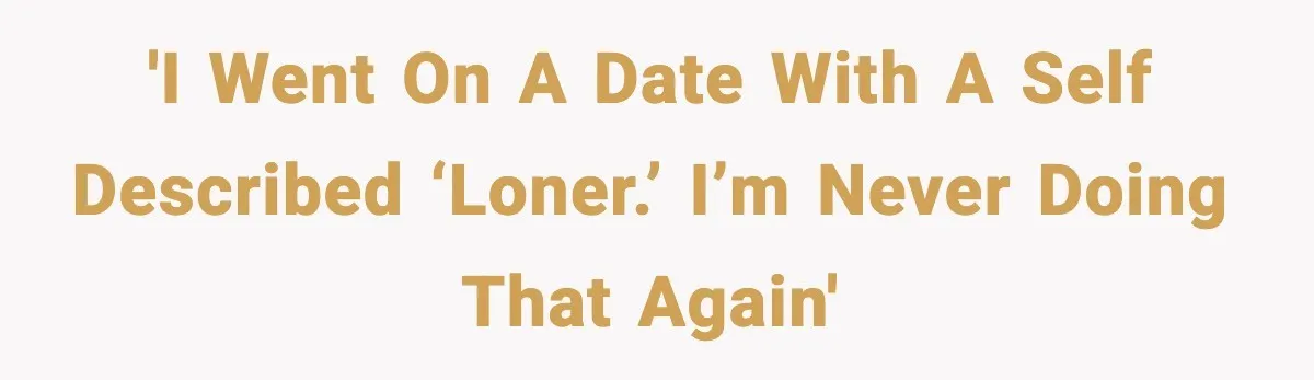 'I went on a date with a self described ‘loner.’ I’m never doing that again'