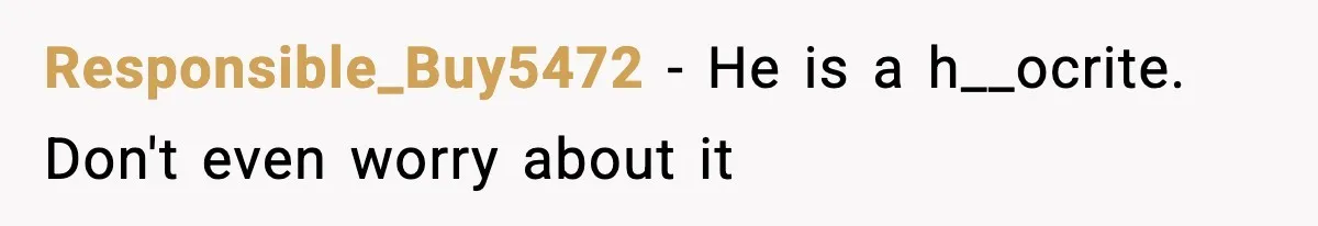 Responsible_Buy5472 − He is a h__ocrite. Don't even worry about it