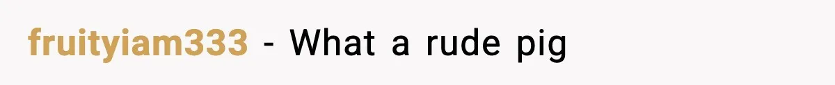 fruityiam333 − What a rude pig