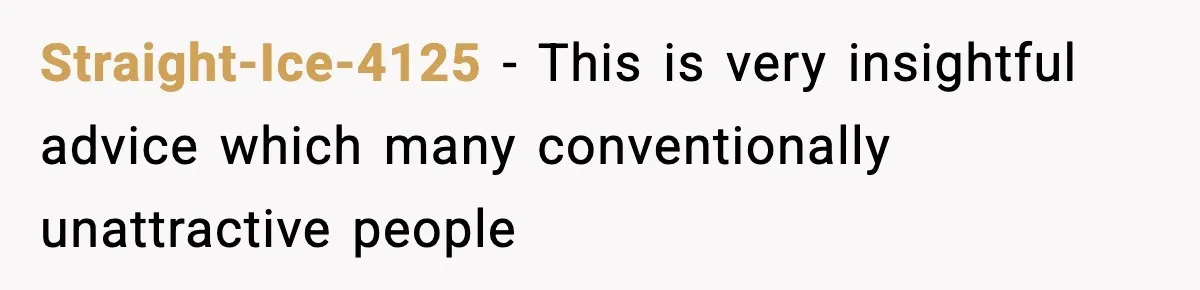 Straight-Ice-4125 − This is very insightful advice which many conventionally unattractive people
