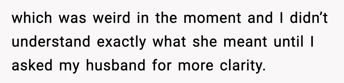 which was weird in the moment and I didn’t understand exactly what she meant until I asked my husband for more clarity.