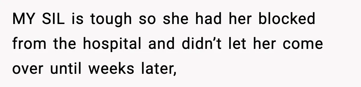 MY SIL is tough so she had her blocked from the hospital and didn’t let her come over until weeks later,