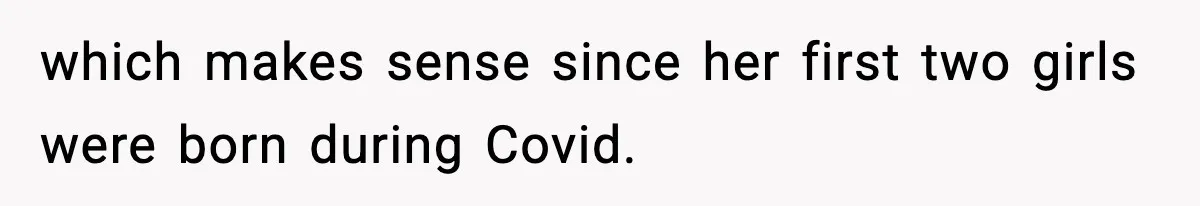 which makes sense since her first two girls were born during Covid.
